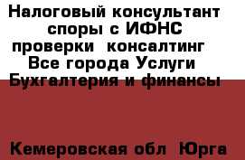 Налоговый консультант (споры с ИФНС, проверки, консалтинг) - Все города Услуги » Бухгалтерия и финансы   . Кемеровская обл.,Юрга г.